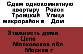 Сдам однокомнатную квартиру › Район ­ Троицкий › Улица ­ микрорайон в › Дом ­ 39 › Этажность дома ­ 16 › Цена ­ 23 000 - Московская обл., Москва г. Недвижимость » Квартиры аренда   . Московская обл.